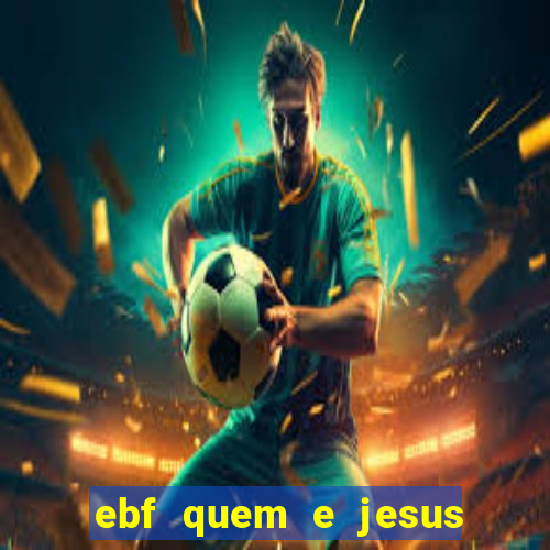 ebf quem e jesus ebf jesus meu super heroi